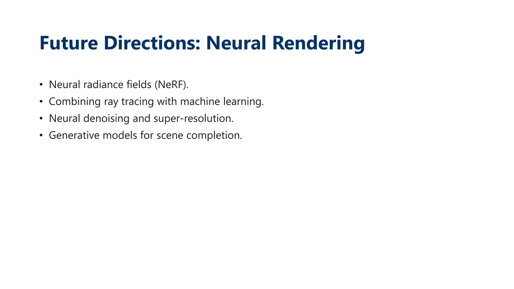 Future Directions: Neural Rendering
• Neural radiance fields (NeRF).
• Combining ray tracing with machine learning.
• Neural denoising and super-resolution.
• Generative models for scene completion.
 