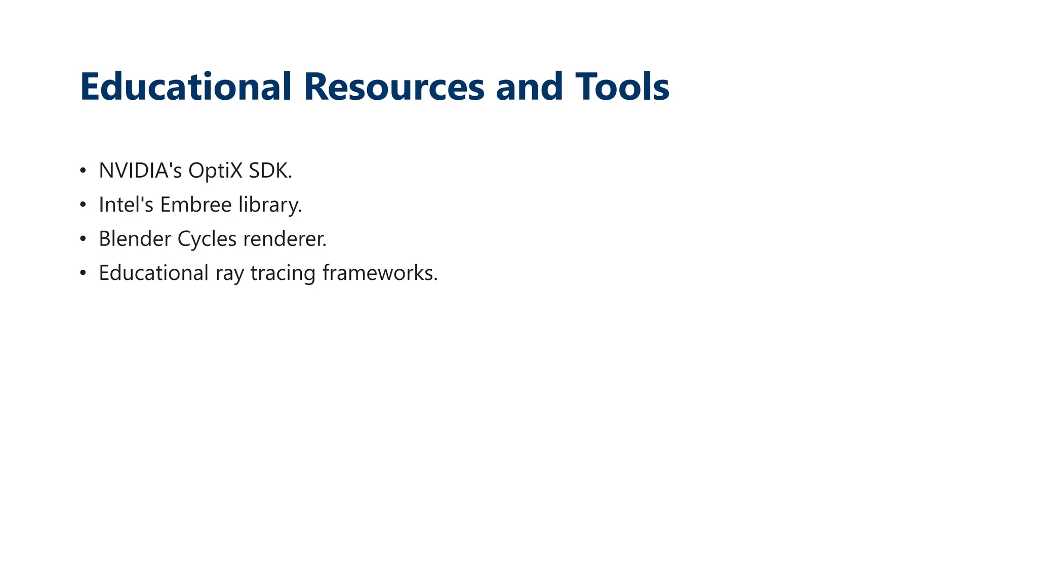 Educational Resources and Tools
• NVIDIA's OptiX SDK.
• Intel's Embree library.
• Blender Cycles renderer.
• Educational ray tracing frameworks.
 