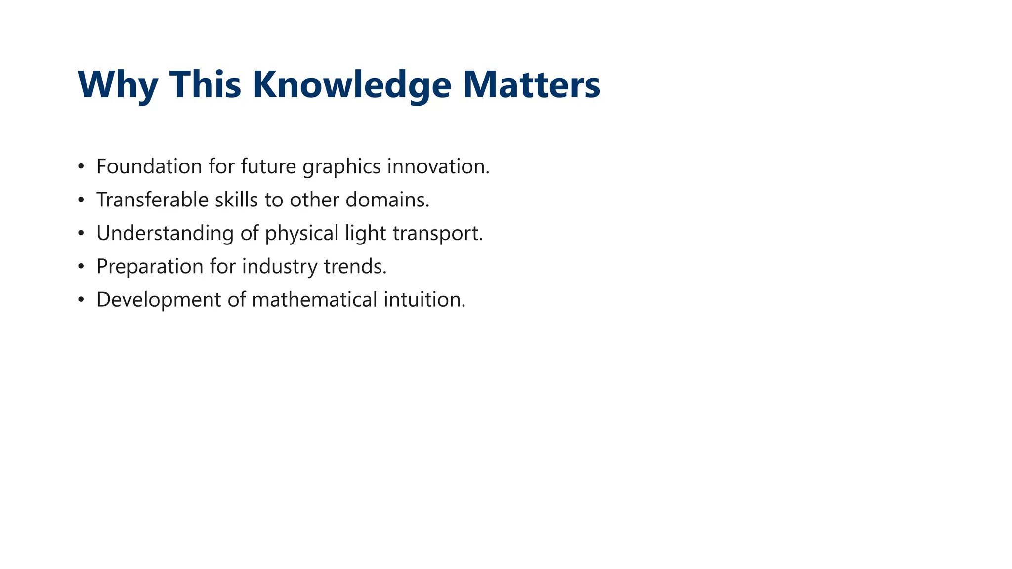 Why This Knowledge Matters
• Foundation for future graphics innovation.
• Transferable skills to other domains.
• Understanding of physical light transport.
• Preparation for industry trends.
• Development of mathematical intuition.
 