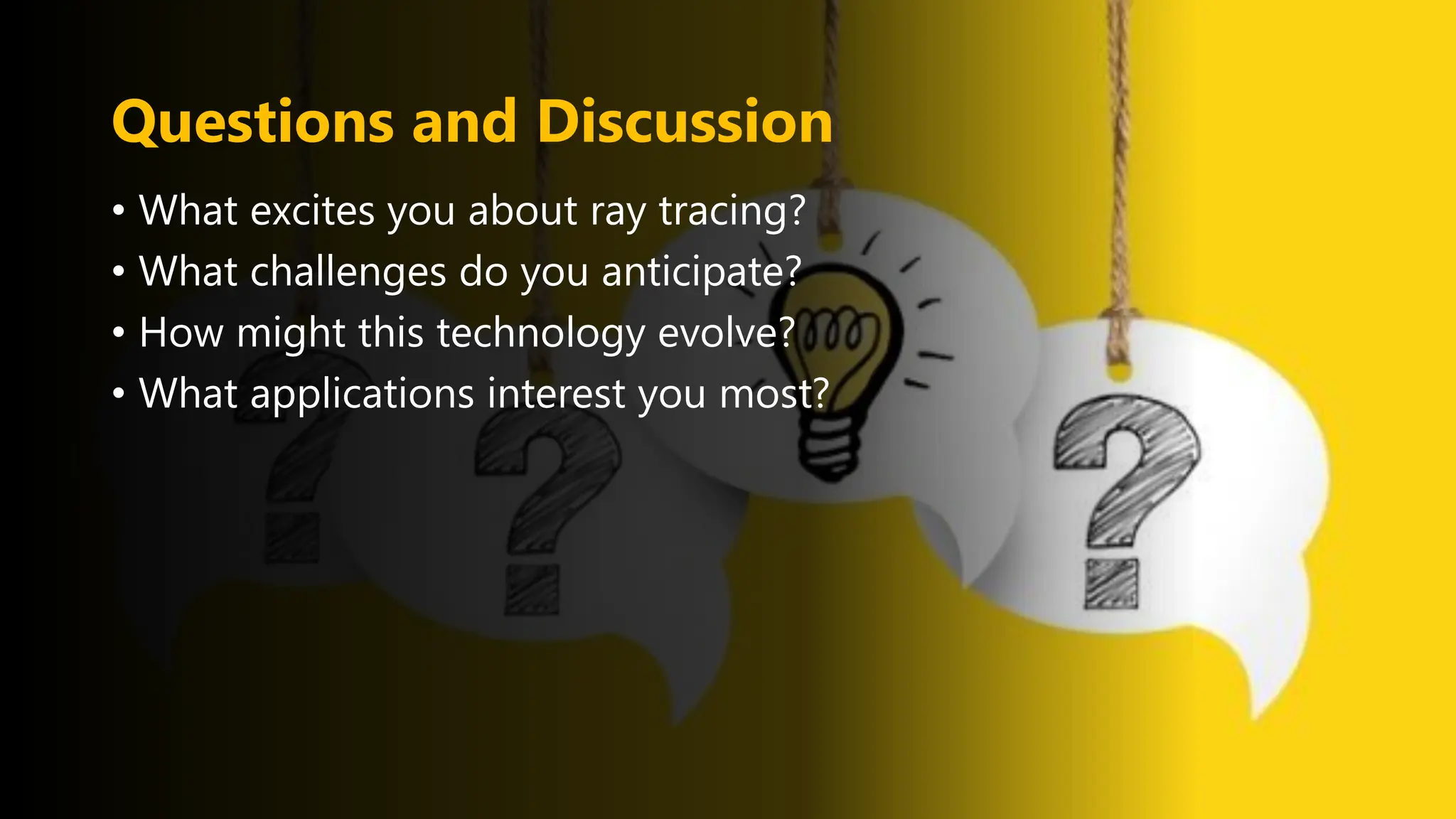 Questions and Discussion
• What excites you about ray tracing?
• What challenges do you anticipate?
• How might this technology evolve?
• What applications interest you most?
 