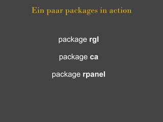 Ein paar packages in action


       package rgl

       package ca

     package rpanel
 