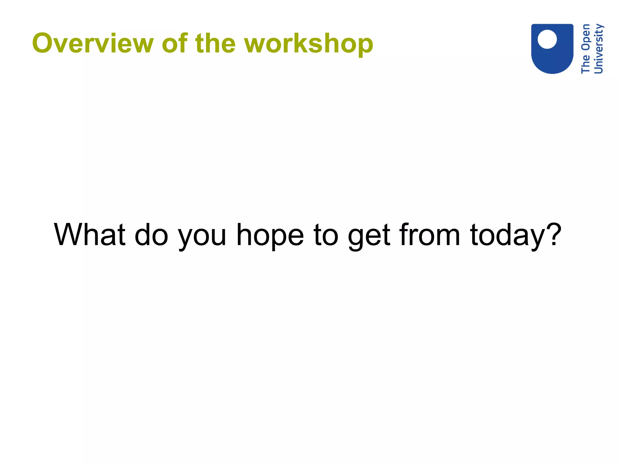 What do you hope to get from today?
Overview of the workshop
 