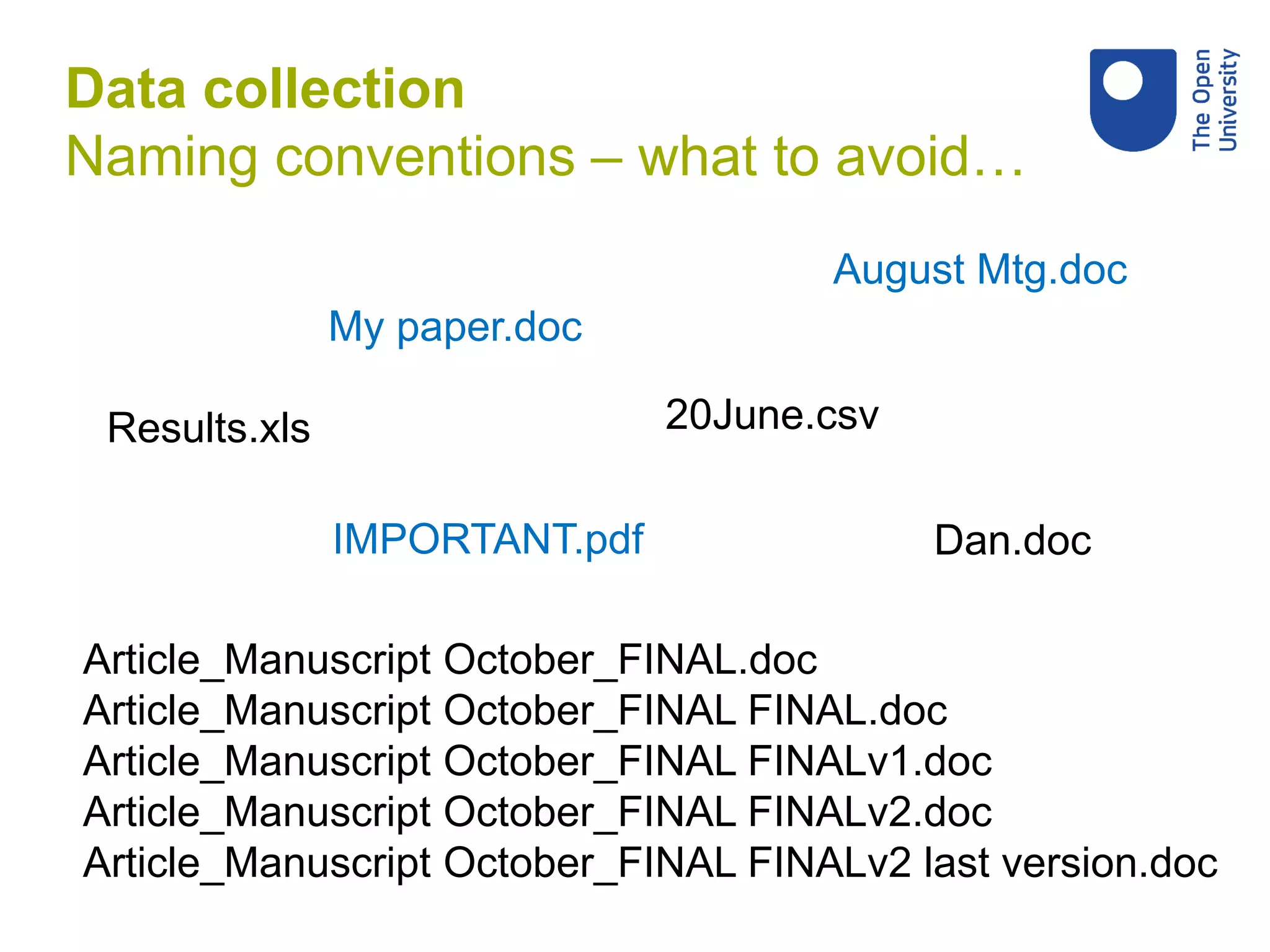 Data collection
Naming conventions – what to avoid…
Dan.doc
My paper.doc
Results.xls
August Mtg.doc
20June.csv
IMPORTANT.pdf
Article_Manuscript October_FINAL.doc
Article_Manuscript October_FINAL FINAL.doc
Article_Manuscript October_FINAL FINALv1.doc
Article_Manuscript October_FINAL FINALv2.doc
Article_Manuscript October_FINAL FINALv2 last version.doc
 