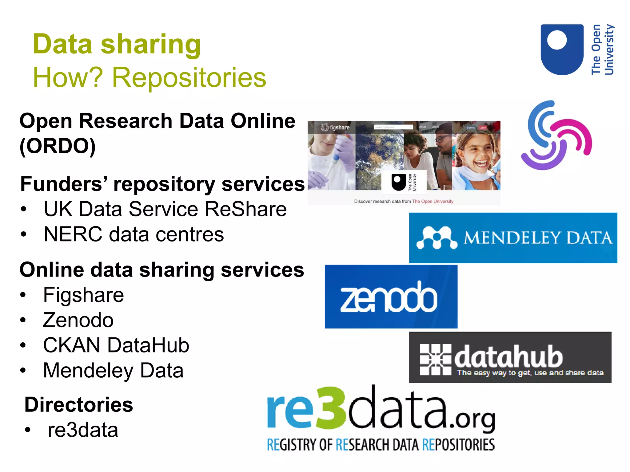 Open Research Data Online
(ORDO)
Online data sharing services
• Figshare
• Zenodo
• CKAN DataHub
• Mendeley Data
Directories
• re3data
Funders’ repository services
• UK Data Service ReShare
• NERC data centres
Data sharing
How? Repositories
 