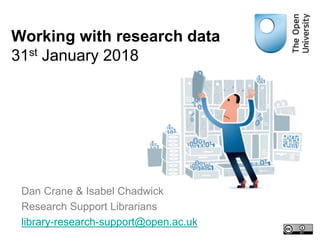 Dan Crane & Isabel Chadwick
Research Support Librarians
library-research-support@open.ac.uk
Working with research data
31st January 2018
 