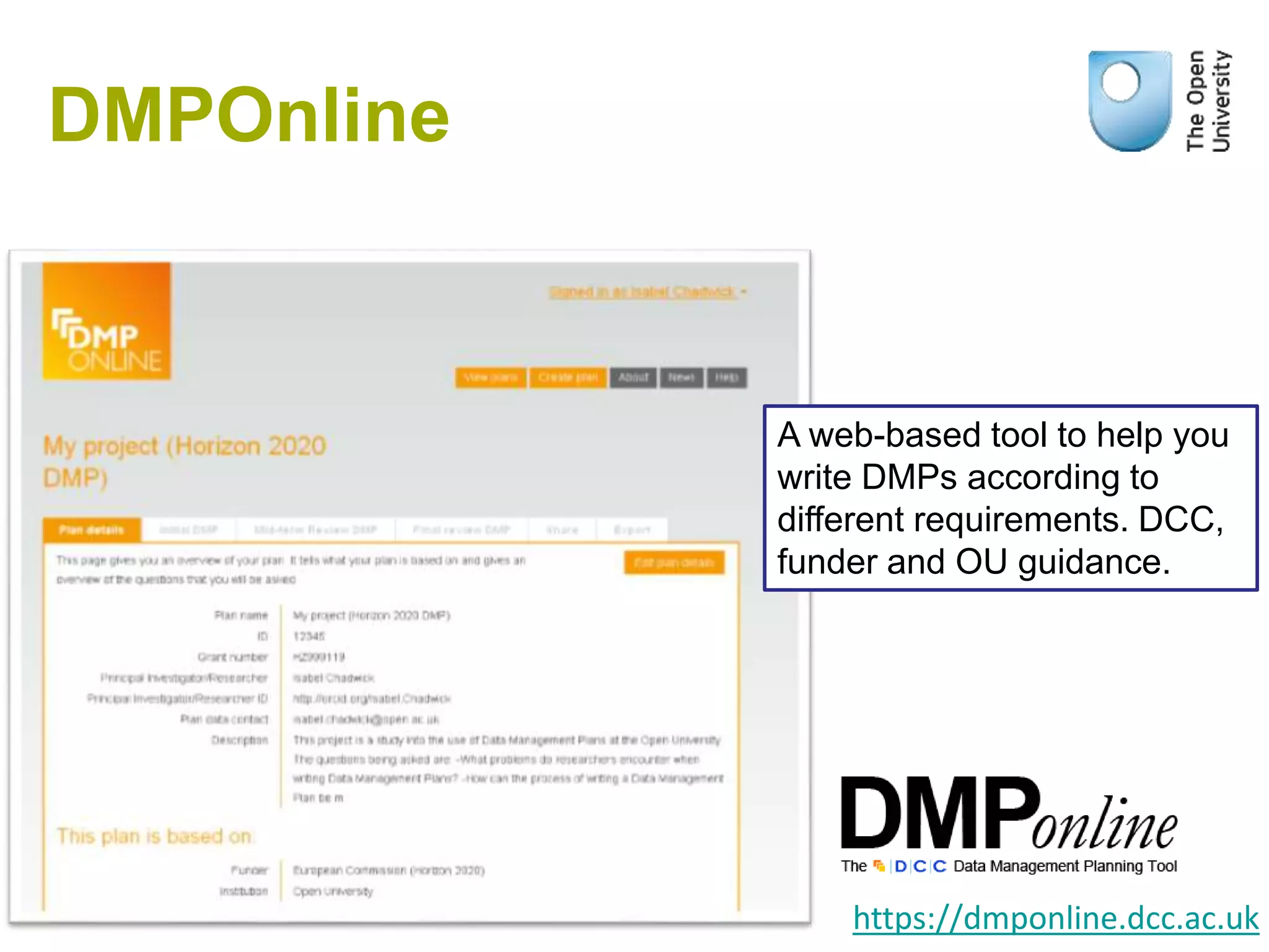 DMPOnline
https://dmponline.dcc.ac.uk
A web-based tool to help you
write DMPs according to
different requirements. DCC,
funder and OU guidance.
 