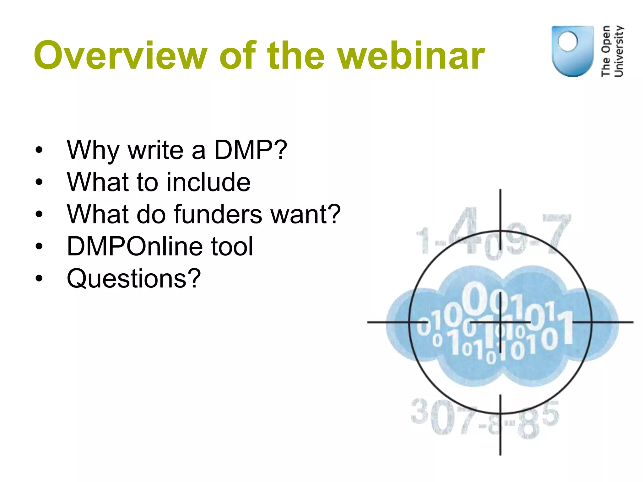 Overview of the webinar
• Why write a DMP?
• What to include
• What do funders want?
• DMPOnline tool
• Questions?
 