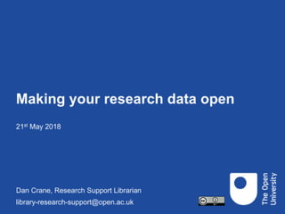 Making your research data open
21st May 2018
Dan Crane, Research Support Librarian
library-research-support@open.ac.uk
 
