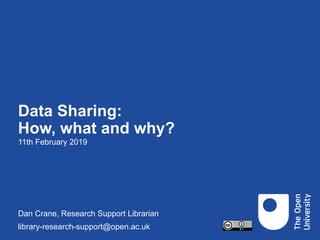 Data Sharing:
How, what and why?
11th February 2019
Dan Crane, Research Support Librarian
library-research-support@open.ac.uk
 