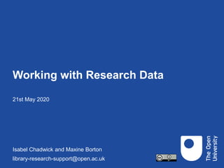 Working with Research Data
21st May 2020
Isabel Chadwick and Maxine Borton
library-research-support@open.ac.uk
 