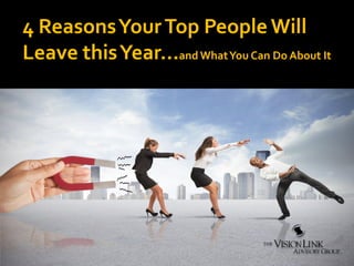 4 ReasonsYourTop People Will
Leave thisYear…and WhatYou Can Do About It
 