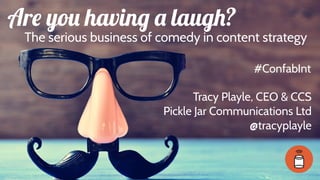 Are you having a laugh?
Tracy Playle, CEO & CCS
Pickle Jar Communications Ltd
@tracyplayle
#ConfabInt
The serious business of comedy in content strategy
 