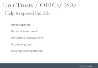Broad exposure Basket of investment Professional management Income or growth Geographic diversification Help to spread the risk Unit Trusts / OEICs/ ISAs -   