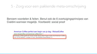 Benoem voordelen & feiten. Benut ook de 6 overtuigingsprincipes van
Cialdini wanneer mogelijk. Voorbeeld: social proof
5 - Zorg voor een pakkende meta-omschrijving
 