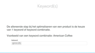 De allereerste stap bij het optimaliseren van een product is de keuze
van 1 keyword of keyword combinatie.
Voorbeeld van een keyword combinatie: American Coffee
Keyword(s)
 