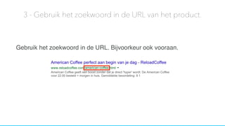 Gebruik het zoekwoord in de URL. Bijvoorkeur ook vooraan.
3 - Gebruik het zoekwoord in de URL van het product.
 