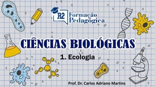 1. Ecologia
Prof. Dr. Carlos Adriano Martins
 