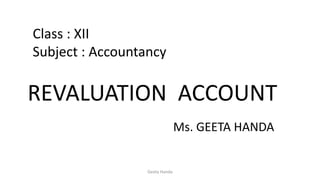 REVALUATION ACCOUNT
Class : XII
Subject : Accountancy
Ms. GEETA HANDA
Geeta Handa
 