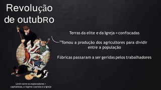 Revolução
de outubRo
Terras da elite e da Igreja = confiscadas
Tomou a produção dos agricultores para dividir
entre a população
Fábricas passaram a ser geridas pelos trabalhadores
Lênin varre os exploradores =
capitalistas, o regime czarista e a Igreja
 