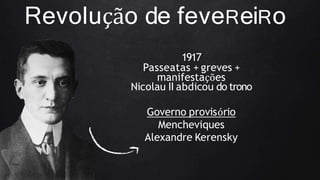 Revolução de feveReiRo
1917
Passeatas + greves +
manifestações
Nicolau II abdicou do trono
Governo provisório
Mencheviques
Alexandre Kerensky
 