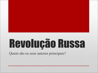 Revolução Russa
Quem são os seus autores principais?
 