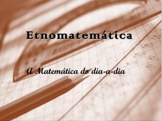Etnomatemática A Matemática do dia-a-dia  
