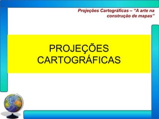 Projeções Cartográficas – “A arte na
                   construção de mapas”




  PROJEÇÕES
CARTOGRÁFICAS
 