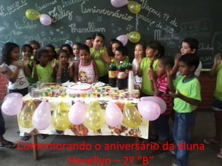 Comemorando o aniversário da aluna
Hevellyn – 2º “B”
 