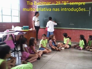 Tia Eucimar – 2º “B” sempre
muito criativa nas introduções...
 