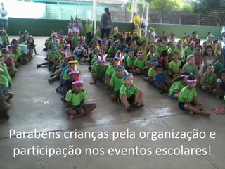 Parabéns crianças pela organização e
participação nos eventos escolares!
 
