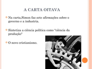 A CARTA OITAVA
 Na carta,Simon faz sete afirmações sobre o
governo e a industria.
 Sintetiza a ciência política como "ciência da
produção"
 O novo cristianismo.
 
