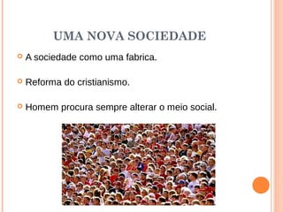 UMA NOVA SOCIEDADE
 A sociedade como uma fabrica.
   
 Reforma do cristianismo.
   
 Homem procura sempre alterar o meio social.
 