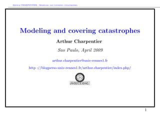 Arthur CHARPENTIER - Modeling and covering catastrophes




      Modeling and covering catastrophes
                                     Arthur Charpentier
                                      Sao Paulo, April 2009

                                 arthur.charpentier@univ-rennes1.fr

             http ://blogperso.univ-rennes1.fr/arthur.charpentier/index.php/




                                                                               1
 