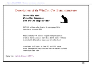 Arthur CHARPENTIER - Modeling and covering catastrophes




            Description of th WinCat Cat Bond structure




Source : Cr´dit Suisse (1997).
           e


                                                           131
 