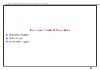 Arthur CHARPENTIER - Modeling and covering catastrophes




                              Insurance Linked Securities
  indemnity trigger
  index trigger
  parametric trigger




                                                            70
 