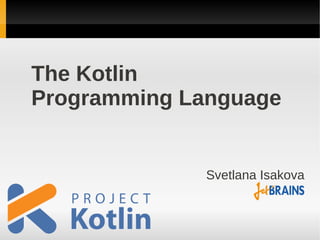 The Kotlin
Programming Language


             Svetlana Isakova
 