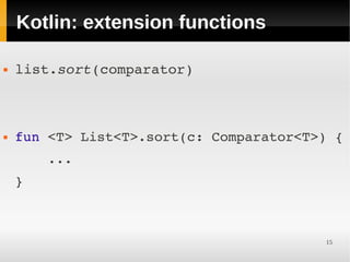 Kotlin: extension functions

   list.sort(comparator)



   fun <T> List<T>.sort(c: Comparator<T>) {
        ...
    }



                                         15
 