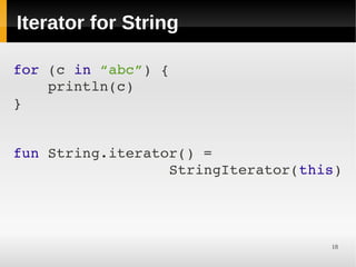Iterator for String

for (c in “abc”) {
    println(c)
}


fun String.iterator() =
                  StringIterator(this)



 
                                    18
 