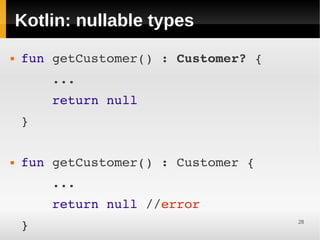 Kotlin: nullable types
   fun getCustomer() : Customer? { 
        ...
        return null
    }


   fun getCustomer() : Customer {
        ...
        return null //error
    }                                  28
 