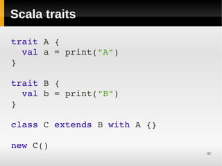 Scala traits

trait A {
  val a = print("A")
}

trait B {
  val b = print("B")
}

class C extends B with A {}

new C() 
                              42
 