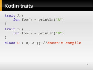 Kotlin traits
trait A {
    fun foo() = println("A")
}
 

trait B {
    fun foo() = println("B")
}
 


class C : B, A {} //doesn't compile
    
    
    
    
                                      49
 