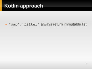 Kotlin approach


   'map', 'filter' always return immutable list




                                               54
 