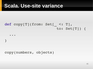 Scala. Use-site variance


def copy[T](from: Set[_ <: T],       
                       to: Set[T]) {
  ...
}


copy(numbers, objects)

                                    65
 