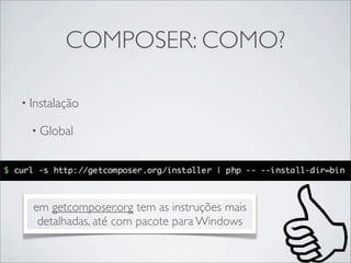 COMPOSER: COMO?
• Instalação
• Global
em getcomposer.org tem as instruções mais
detalhadas, até com pacote para Windows
 