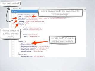 nome completo do seu componente:
“vendor/package”
seja encontrável
{
facilite a decisão
jurídica do seu
usuário
versão do PHP que o
componente suporta
 