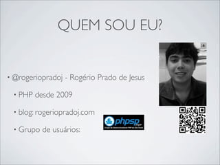 QUEM SOU EU?
• @rogeriopradoj - Rogério Prado de Jesus
• PHP desde 2009
• blog: rogeriopradoj.com
• Grupo de usuários:
 