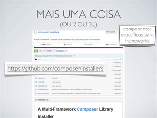 MAIS UMA COISA
(OU 2 OU 3...)
https://github.com/composer/installers
componentes
especíﬁcos para
frameworks
 