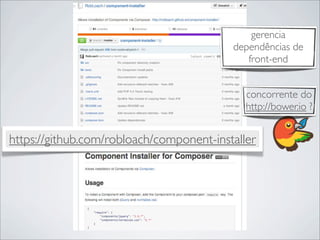 MAIS UMA COISA
(OU 2 OU 3...)
https://github.com/robloach/component-installer
gerencia
dependências de
front-end
concorrente do
http://bower.io ?
 
