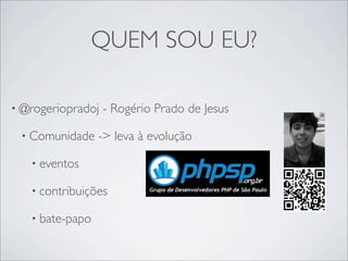 QUEM SOU EU?
• @rogeriopradoj - Rogério Prado de Jesus
• Comunidade -> leva à evolução
• eventos
• contribuições
• bate-papo
 