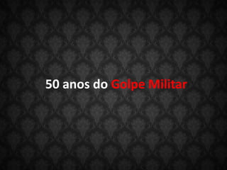 50 anos do Golpe Militar
 